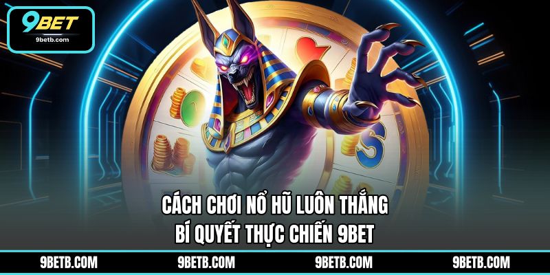 Cách Chơi Nổ Hũ Luôn Thắng - Bí Quyết Thực Chiến 9BET - 9BET - WAVIN.GAMES