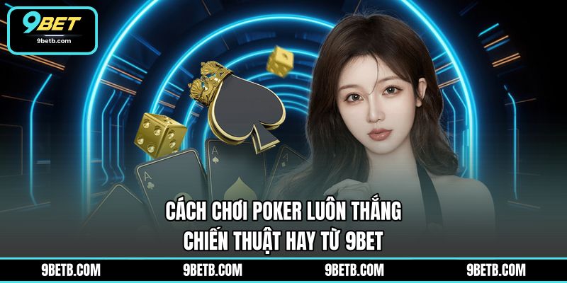 Cách Chơi Poker Luôn Thắng - Chiến Thuật Hay Từ 9BET - 9BET - WAVIN.GAMES