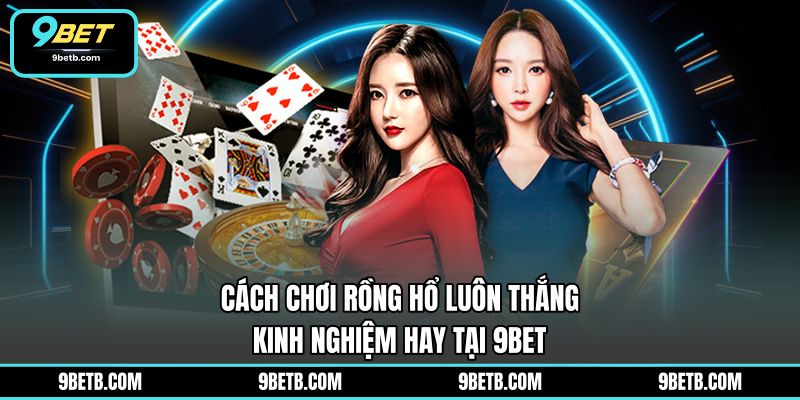 Cách Chơi Rồng Hổ Luôn Thắng - Kinh Nghiệm Hay Tại 9BET - 9BET - WAVIN.GAMES