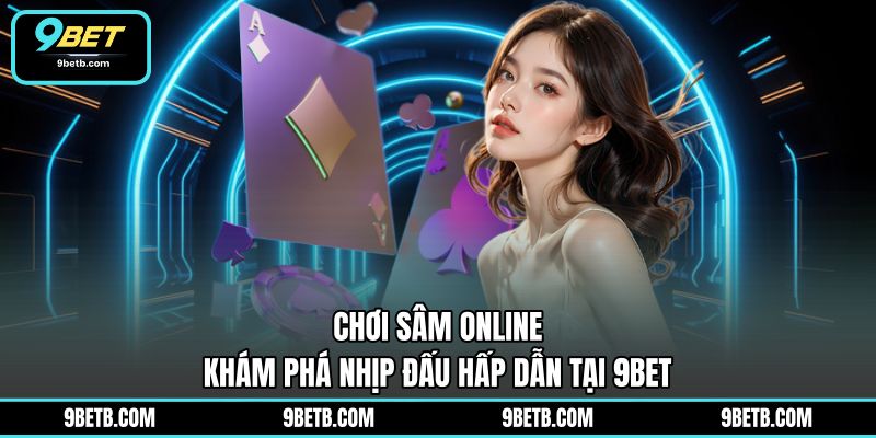 Chơi Sâm Online - Khám Phá Nhịp Đấu Hấp Dẫn Tại 9BET - 9BET - WAVIN.GAMES