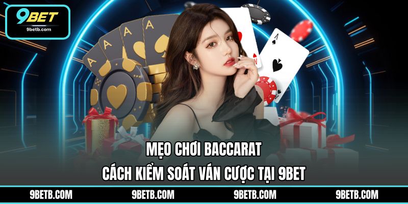 Mẹo Chơi Baccarat - Cách Kiểm Soát Ván Cược Tại 9BET - 9BET - WAVIN.GAMES