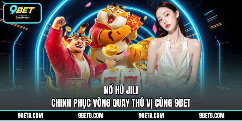 Nổ Hũ Jili - Chinh Phục Vòng Quay Thú Vị Cùng 9BET - 9BET - WAVIN.GAMES